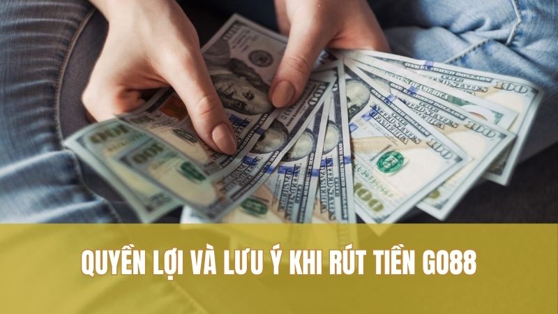 Rút tiền GO88 3 Quyền lợi và lưu ý khi rút tiền GO88